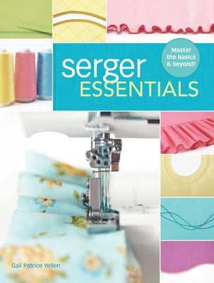 Serger Essentials: Master the Basics and Beyond! by Yellen, Gail Patrice