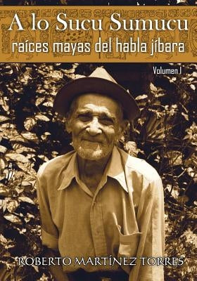 A lo sucu sumucu: Raíces mayas del habla jíbara by P&#233;rez Reyes, Roberto