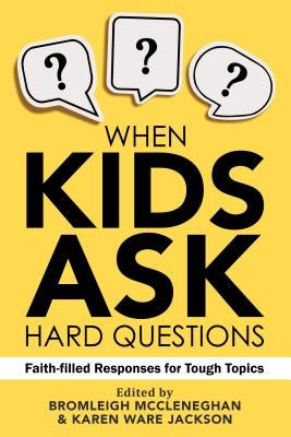 When Kids Ask Hard Questions: Faith-Filled Responses for Tough Topics by McCleneghan, Bromleigh