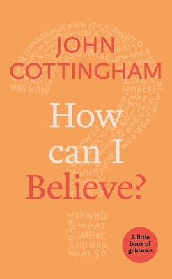 How Can I Believe?: A Little Book of Guidance by Cottingham, John