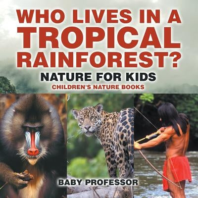 Who Lives in A Tropical Rainforest? Nature for Kids Children's Nature Books by Baby Professor