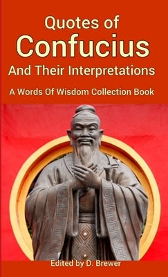 Quotes of Confucius And Their Interpretations, A Words Of Wisdom Collection Book by Brewer, D.