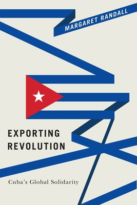 Exporting Revolution: Cuba's Global Solidarity by Randall, Margaret