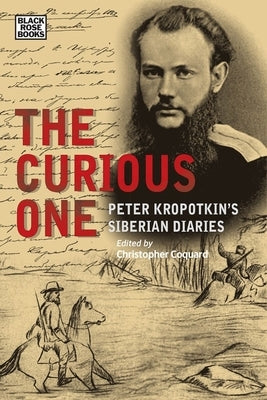 The Curious One: Peter Kropotkin's Siberian Diaries by Coquard, Christopher