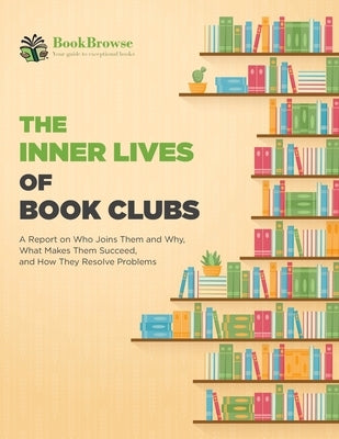 The Inner Lives of Book Clubs: A Report on Who Joins Them and Why, What Makes Them Succeed, and How They Resolve Problems by Bookbrowse