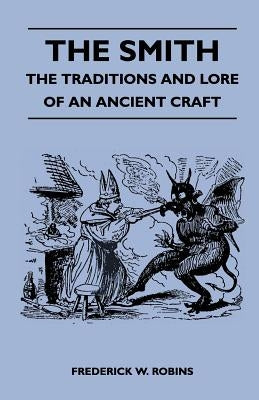 The Smith - The Traditions And Lore Of An Ancient Craft by Robins, Frederick W.