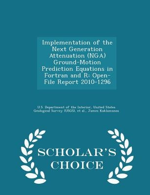 Implementation of the Next Generation Attenuation (Nga) Ground-Motion Prediction Equations in FORTRAN and R: Open-File Report 2010-1296 - Scholar's Ch by U. S. Department of the Interior, United