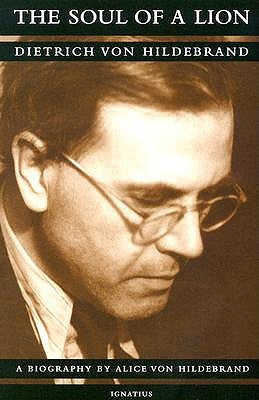 Soul of a Lion: The Life of Dietrich Von Hildebrand by Von Hildebrand, Alice