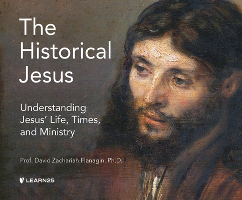 The Historical Jesus: Understanding Jesus' Life, Times, and Ministry by Flanagin Ph. D., David Z.