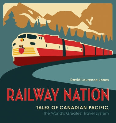 Railway Nation: Tales of Canadian Pacific, the World's Greatest Travel System by Jones, David Laurence