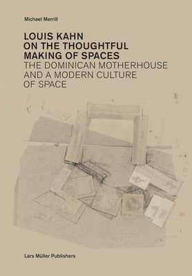 Louis Kahn: On the Thoughtful Making of Spaces: The Dominican Motherhouse and a Modern Culture of Space by Kahn, Louis