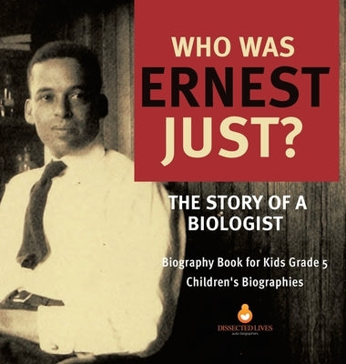 Who Was Ernest Just? The Story of a Biologist Biography Book for Kids Grade 5 Children's Biographies by Dissected Lives