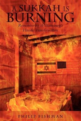 A Sukkah Is Burning: Remembering Williamsburg's Hasidic Transformation by Fishman, Philip