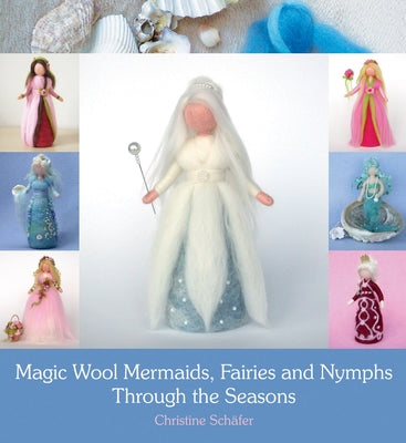 Magic Wool Mermaids, Fairies and Nymphs Through the Seasons by Schafer, Christine