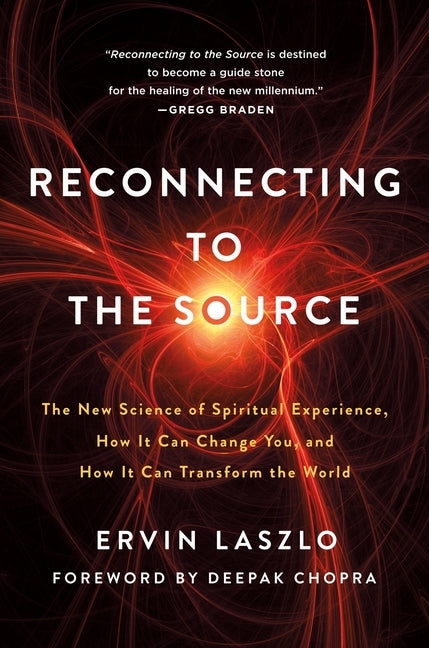 Reconnecting to the Source: The New Science of Spiritual Experience, How It Can Change You, and How It Can Transform the World by Laszlo, Ervin