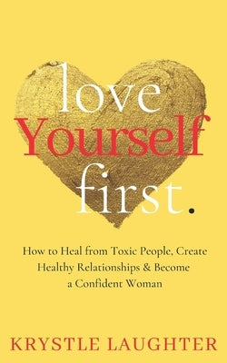 Love Yourself First: How to Heal from Toxic People, Create Healthy Relationships & Become a Confident Woman by Laughter, Krystle