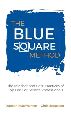 The Blue Square Method: The Mindset and Best-Practices of Top Fee-For-Service Professionals by MacPherson, Duncan
