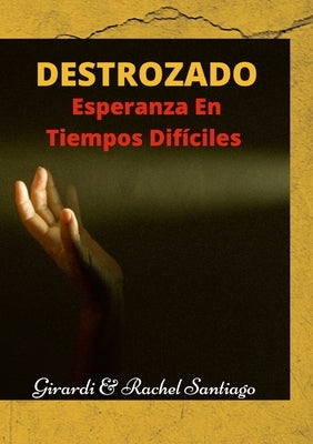 Destrozado: Esperanza En Tiempos Difíciles by Santiago, Girardi&rachel