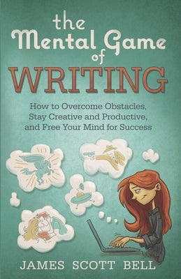 The Mental Game of Writing: How to Overcome Obstacles, Stay Creative and Product by Bell, James Scott