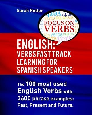 English: Verbs Fast Track Learning for Spanish Speakers: The 100 most used English verbs with 3600 phrase examples: Past, Prese by Retter, Sarah
