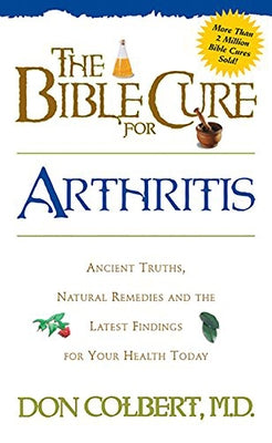 The Bible Cure for Arthritis: Ancient Truths, Natural Remedies and the Latest Findings for Your Health Today by Colbert, Don