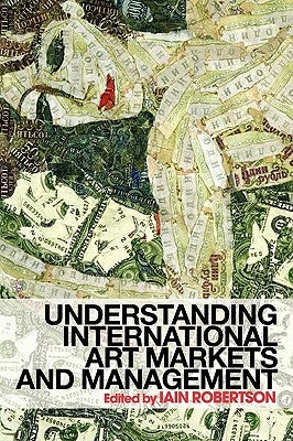 Understanding International Art Markets and Management by Robertson, Iain