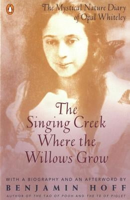 The Singing Creek Where the Willows Grow: The Mystical Nature Diary of Opal Whiteley by Whiteley, Opal
