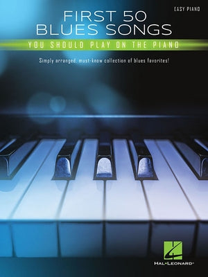 First 50 Blues Songs You Should Play on the Piano: Simply Arranged, Must-Know Collection of Blues Favorites by Hal Leonard Corp