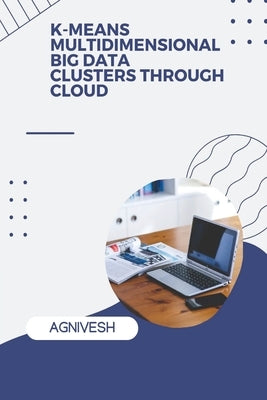 K-Means Multidimensional Big Data Clusters Through Cloud by Agnivesh