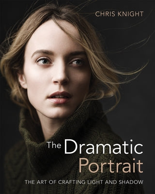 The Dramatic Portrait: The Art of Crafting Light and Shadow by Knight, Chris