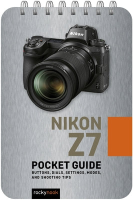 Nikon Z7: Pocket Guide: Buttons, Dials, Settings, Modes, and Shooting Tips by Nook, Rocky
