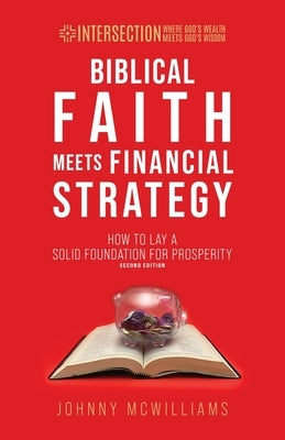 Biblical Faith Meets Financial Strategy: How to Lay a Solid Foundation for Prosperity by McWilliams, Johnny