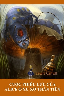 Cu&#7897;c Phiêu L&#432;u C&#7911;a Alice Trong X&#7913; S&#7903; Th&#7847;n Tiên: Alice's Adventures in Wonderland, Vietnamese edition by Carroll, Lewis