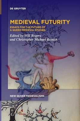 Medieval Futurity: Essays for the Future of a Queer Medieval Studies by Rogers, Will