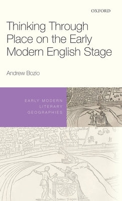 Thinking Through Place on the Early Modern English Stage by Bozio, Andrew