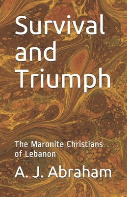 Survival and Triumph: The Maronite Christians of Lebanon by Abraham, A. J.