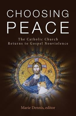 Choosing Peace: The Catholic Church Returns to Gospel Nonviolence by Dennis, Marie