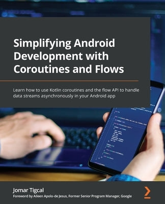 Simplifying Android Development with Coroutines and Flows: Learn how to use Kotlin coroutines and the flow API to handle data streams asynchronously i by Tigcal, Jomar