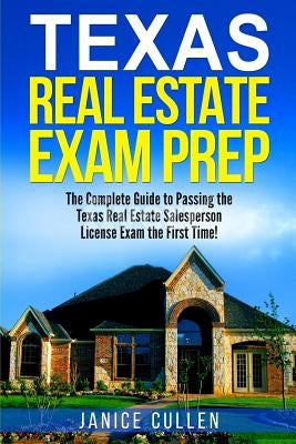 Texas Real Estate Exam Prep: The Complete Guide to Passing the Texas Real Estate Salesperson License Exam the First Time! by Cullen, Janice