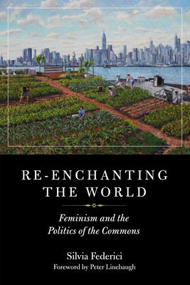 Re-Enchanting the World: Feminism and the Politics of the Commons by Federici, Silvia
