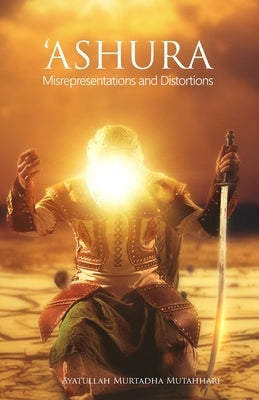 'Ashura - Misrepresentations and Distortions by Mutahhari, Murtadha