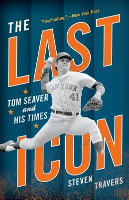 The Last Icon: Tom Seaver and His Times by Travers, Steven