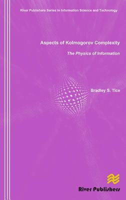 Aspects of Kolmogorov Complexity the Physics of Information by Tice, Bradley S.