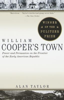 William Cooper's Town: Power and Persuasion on the Frontier of the Early American Republic by Taylor, Alan