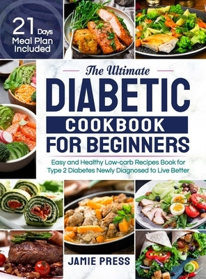 The Ultimate Diabetic Cookbook for Beginners: Easy and Healthy Low-carb Recipes Book for Type 2 Diabetes Newly Diagnosed to Live Better (21 Days Meal by Press, Jamie
