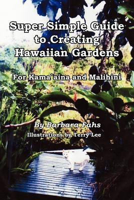 Super Simple Guide to Creating Hawaiian Gardens: For Kama`aina and Malihini by Fahs, Barbara