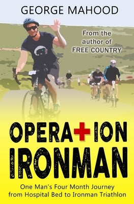 Operation Ironman: One Man's Four Month Journey from Hospital Bed to Ironman Triathlon by Mahood, George