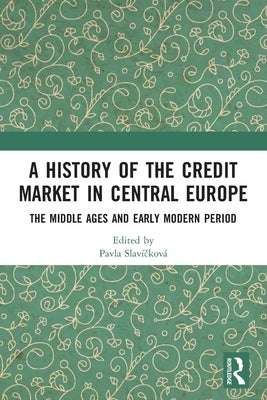 A History of the Credit Market in Central Europe: The Middle Ages and Early Modern Period by Slav&#237;&#269;kov&#225;, Pavla
