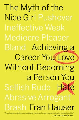 The Myth of the Nice Girl: Achieving a Career You Love Without Becoming a Person You Hate by Hauser, Fran