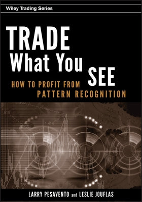 Trade What You See: How to Profit from Pattern Recognition by Pesavento, Larry